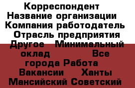 Корреспондент › Название организации ­ Компания-работодатель › Отрасль предприятия ­ Другое › Минимальный оклад ­ 25 000 - Все города Работа » Вакансии   . Ханты-Мансийский,Советский г.